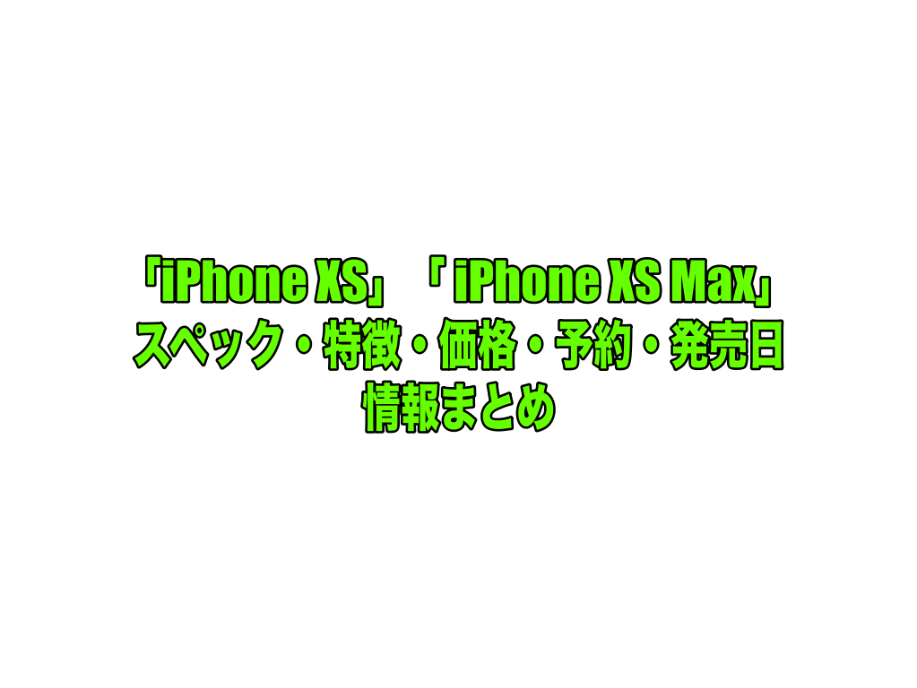 「iPhone XS」「 iPhone XS Max」情報まとめ