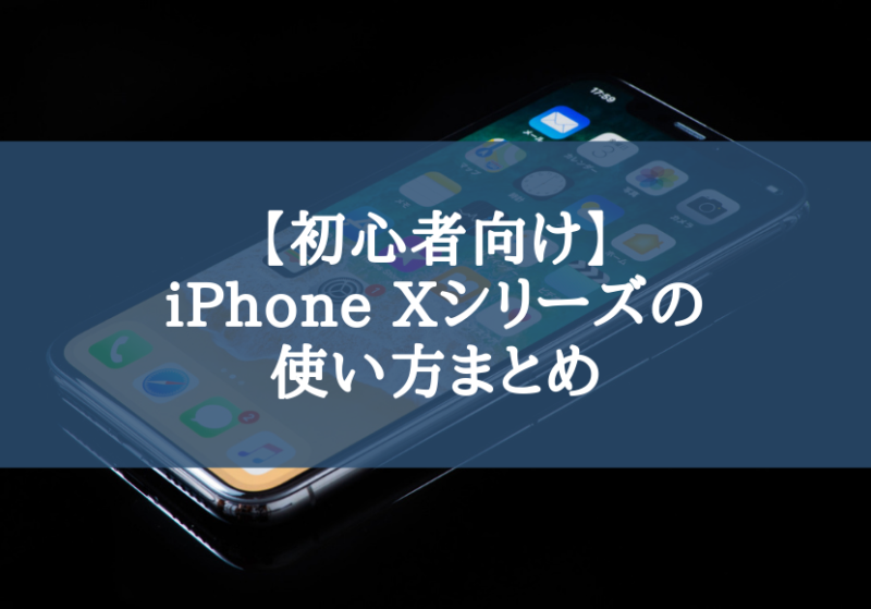 【初心者向け】iPhone Xシリーズの使い方まとめ