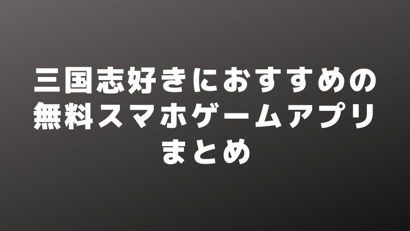 三国志好きにおすすめの無料スマホゲームアプリまとめ