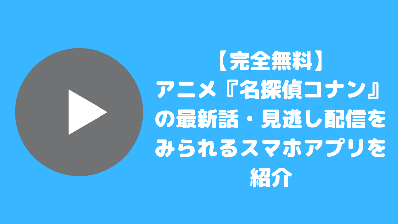 「【完全無料】アニメ『名探偵コナン』の最新話・見逃し配信をみられる無料スマホアプリを紹介」