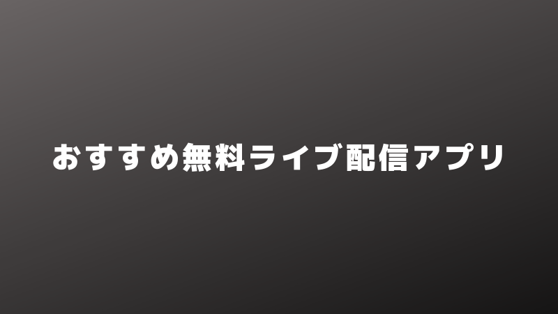 おすすめ無料ライブ配信アプリまとめ【おすすめポイントをサクッと比較】