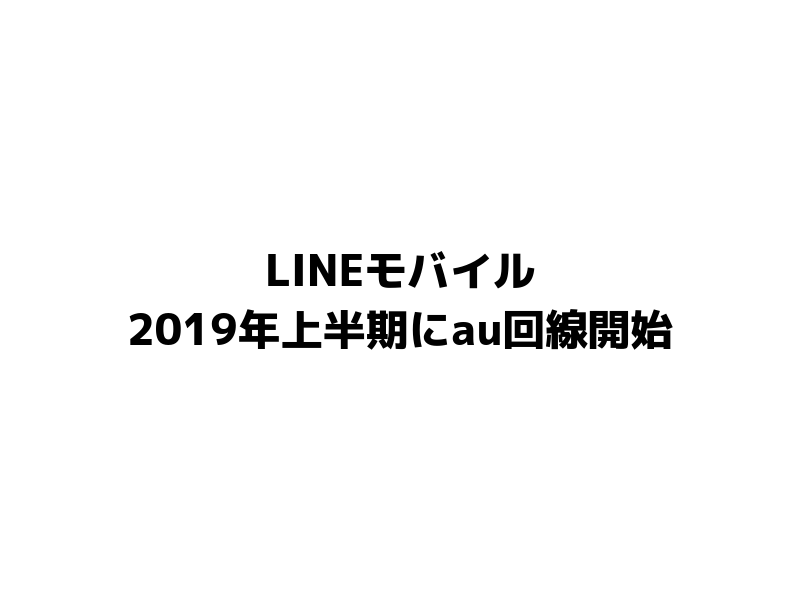 LINEモバイル2019年上半期にau回線開始