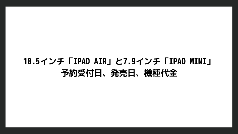新しい10.5インチ「iPad Air」と7.9インチ「iPad mini」の予約受付日、発売日、機種代金まとめ【ドコモ・au・ソフトバンク】