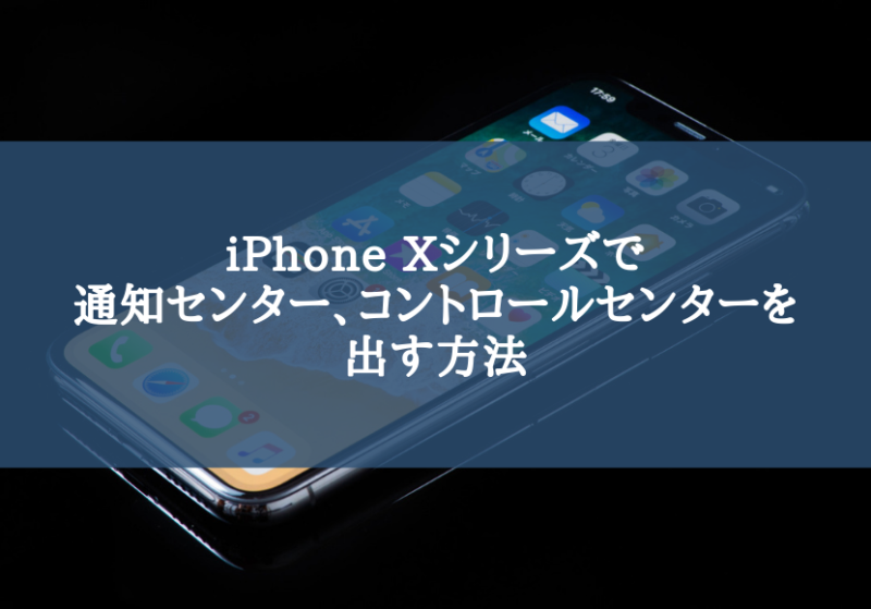 「iPhone X」「iPhone XS」「iPhone XS Max」「iPhone XR」で通知センター、コントロールセンターを出す方法