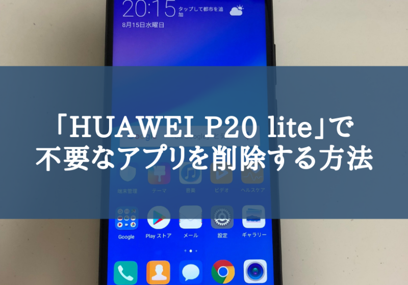 「HUAWEI P20 lite」で不要なアプリを削除（アンインストール）する方法