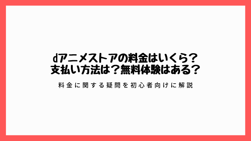 アニメ好きに超おすすめの動画配信サービス「dアニメストア」の料金はいくら？支払い方法は？無料体験はある？といった疑問を初心者向けにわかりやすく解説