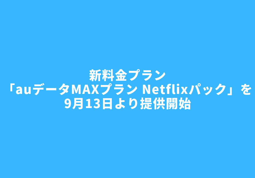 新料金プラン「auデータMAXプラン Netflixパック」