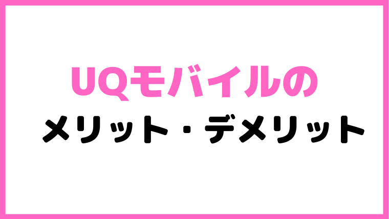 UQモバイルのメリット・デメリット