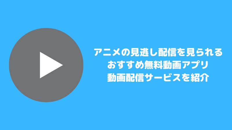 アニメの見逃し配信を見られるおすすめ無料動画アプリ・動画配信サービス