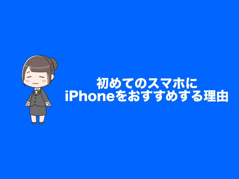 初めてのスマホにiPhoneをおすすめする理由