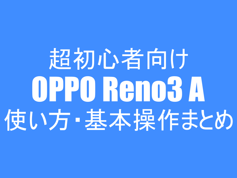OPPO Reno3 Aの使い方・基本操作まとめ