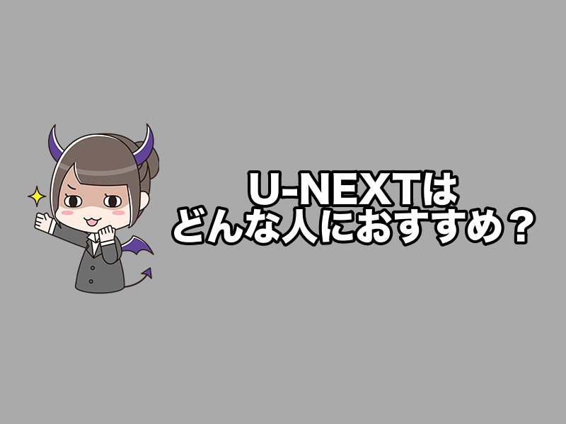 U-NEXTはどんな人におすすめ