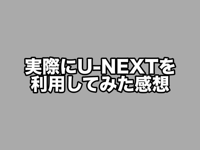 U-NEXTを利用してみた感想・評判・口コミ