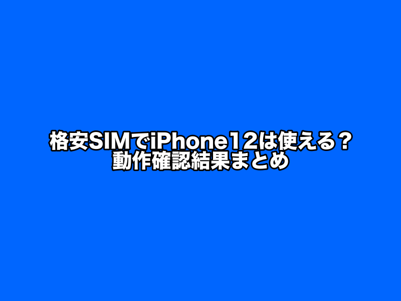 格安SIM，iPhone12での動作確認結果まとめ