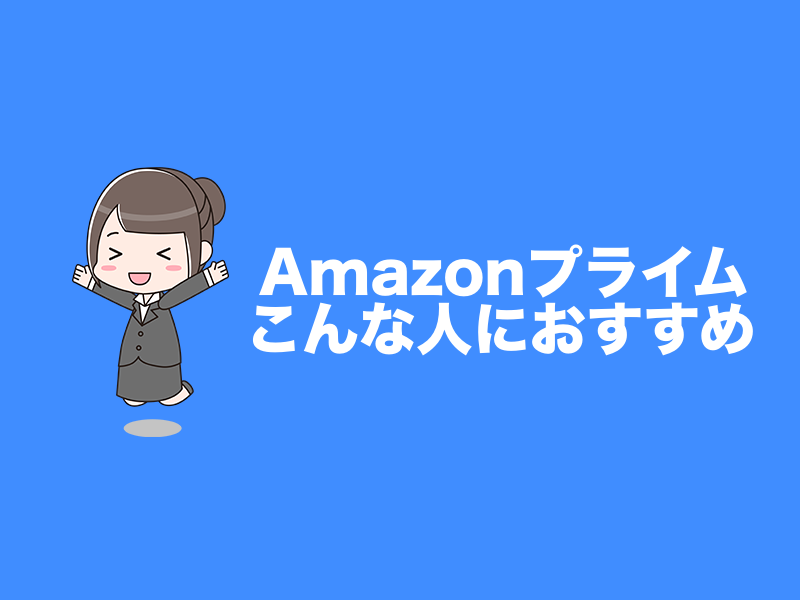 Amazonプライムはこんなひとにおすすめ