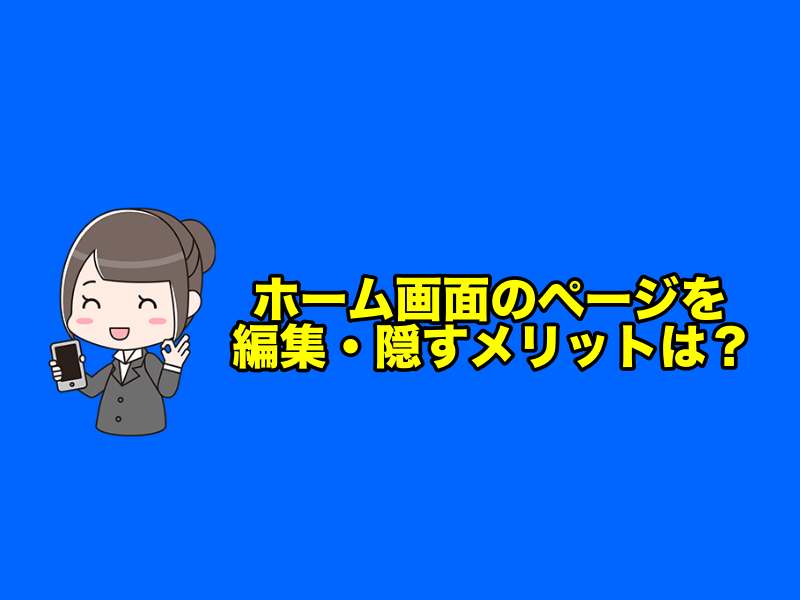 ホーム画面のページを編集・隠すメリットは？