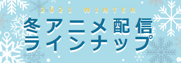 2021冬アニメ・配信ラインナップ