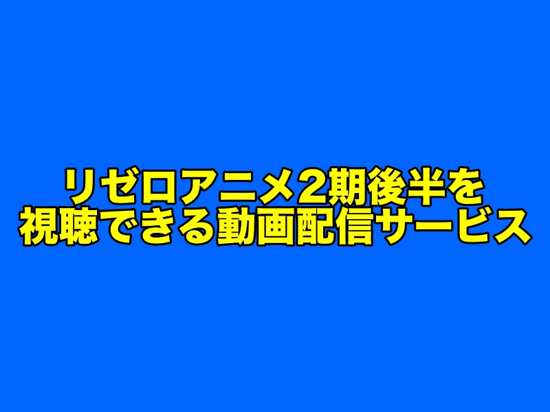 リゼロアニメ2期後半の見逃し配信を視聴できる動画配信サイト