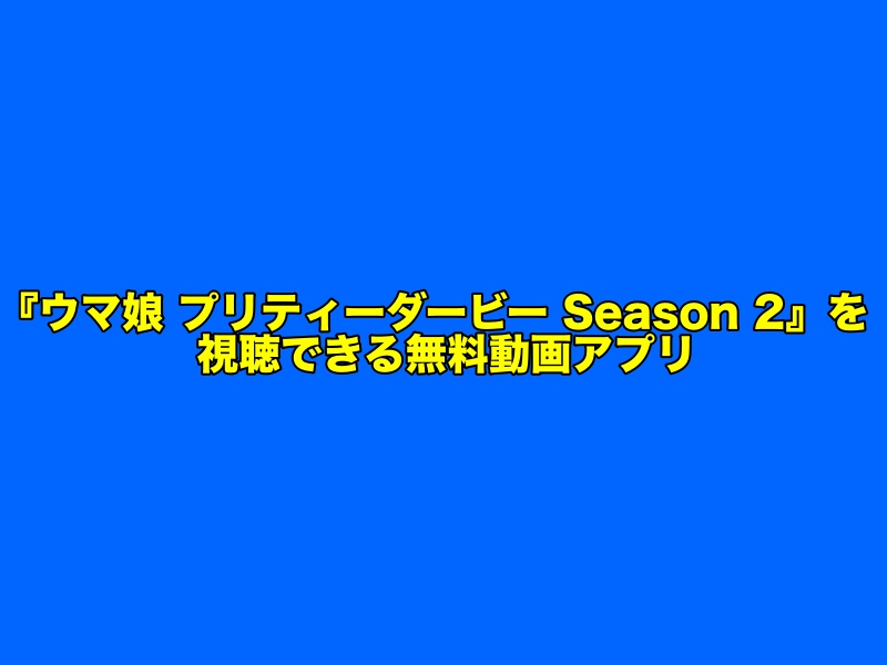 アニメ2期『ウマ娘 プリティーダービー Season 2』の見逃し配信をフル視聴できる無料動画アプリ