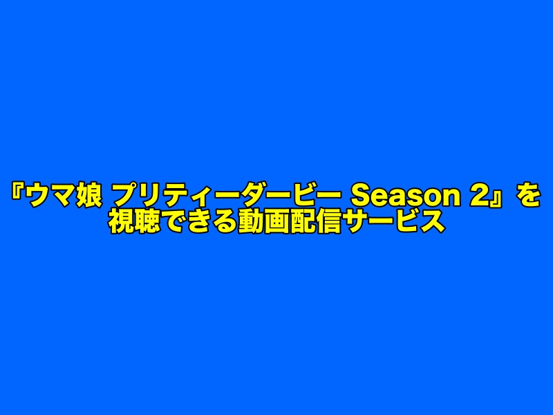 アニメ2期『ウマ娘 プリティーダービー Season 2』の見逃し配信をフル視聴できる動画配信サービス