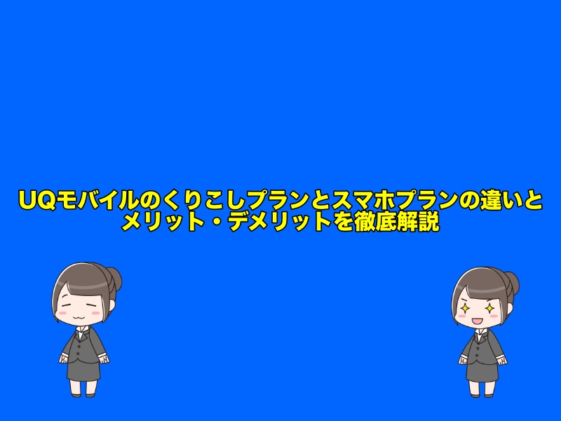 UQモバイルのくりこしプランとスマホプランの違いやメリット・デメリットを徹底解説