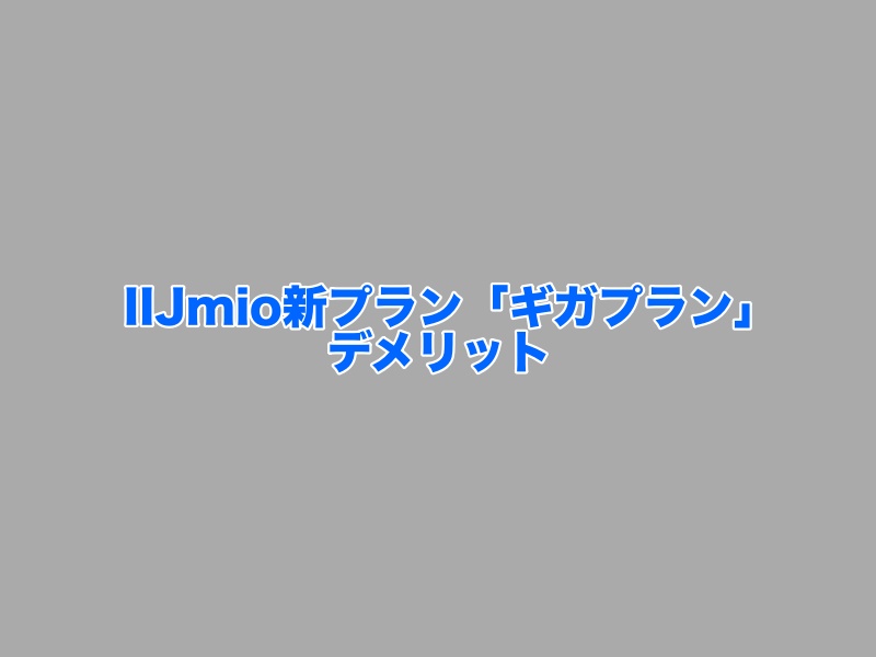 IIJmio新プラン「ギガプラン」デメリット