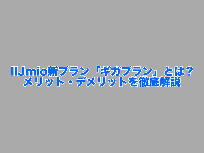 IIJmioの新プラン「ギガプラン」とは？メリット・デメリットを徹底解説