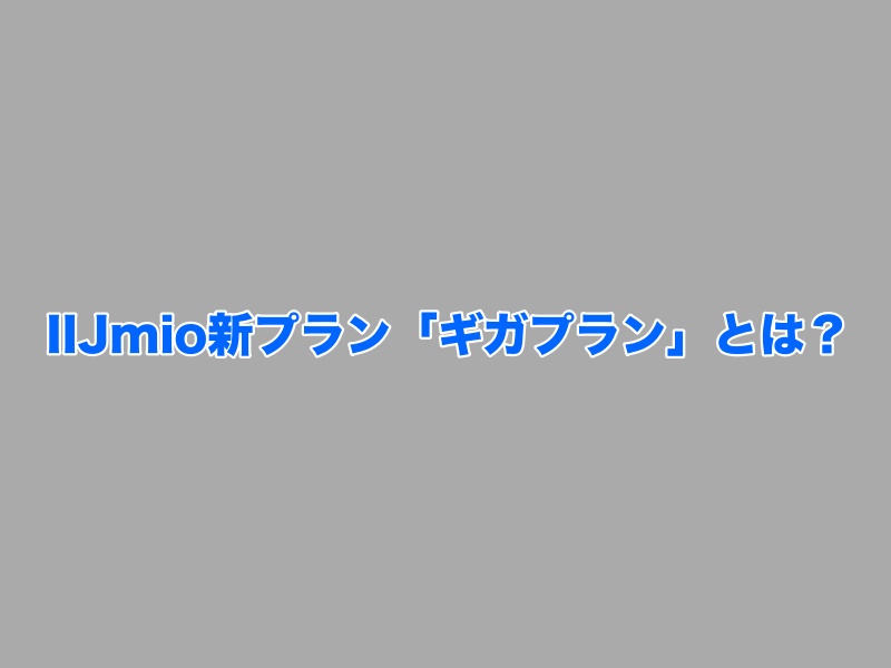 IIJmioの新プラン「ギガプラン」とは？