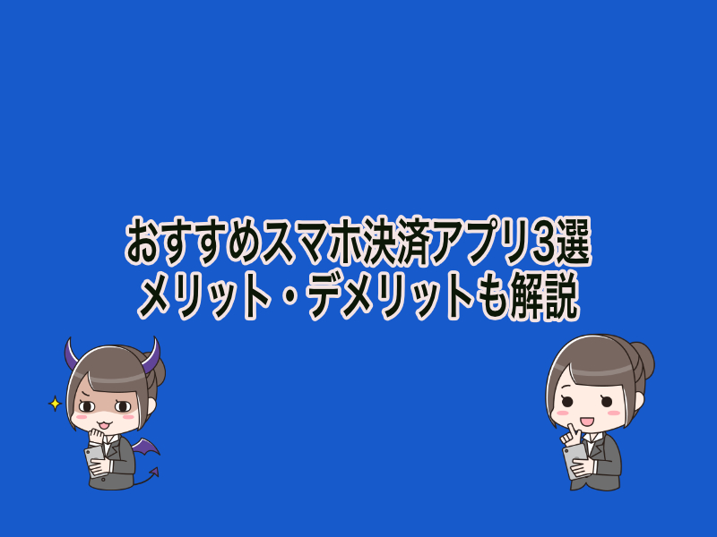 おすすめスマホ決済アプリ3選。メリット・デメリットも解説