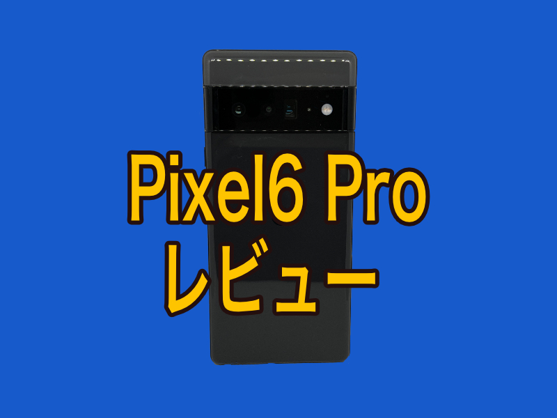 Google Pixel6 Proレビュー