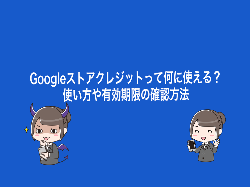 Googleストアクレジットって何に使える？使い方や有効期限の確認方法