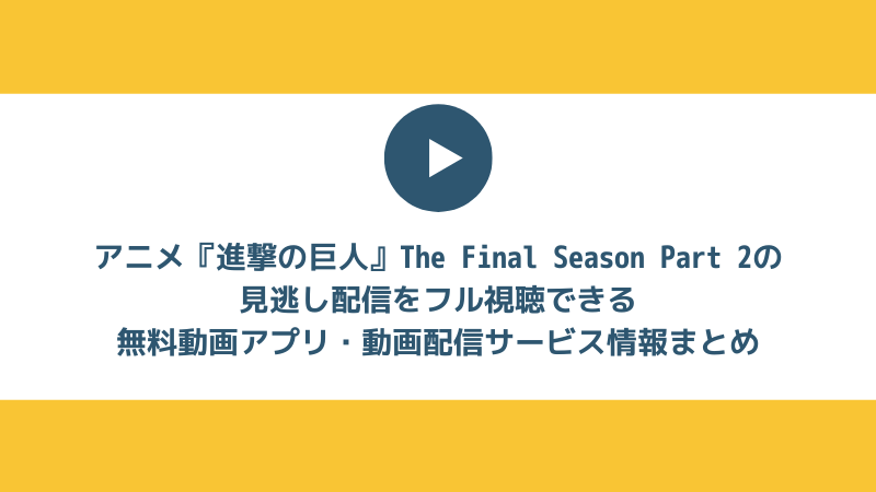 「【完全無料】アニメ『アニメ『進撃の巨人』The Final Season Part 2の最新話・見逃し配信をみられる無料スマホアプリを紹介」のコピー