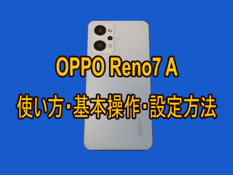 OPPO Reno7 Aの使い方・基本操作・設定方法まとめ