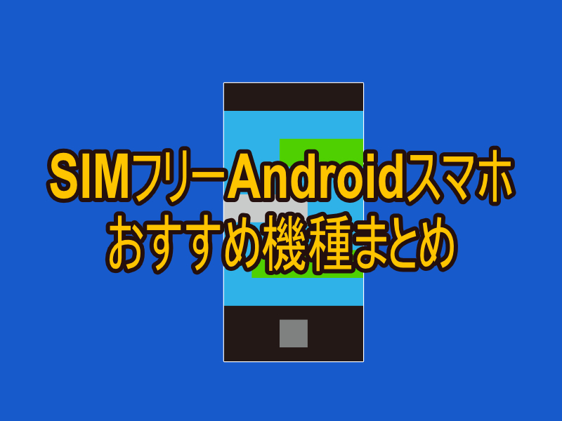 【2022年】SIMフリーAndroidスマホおすすめ機種まとめ