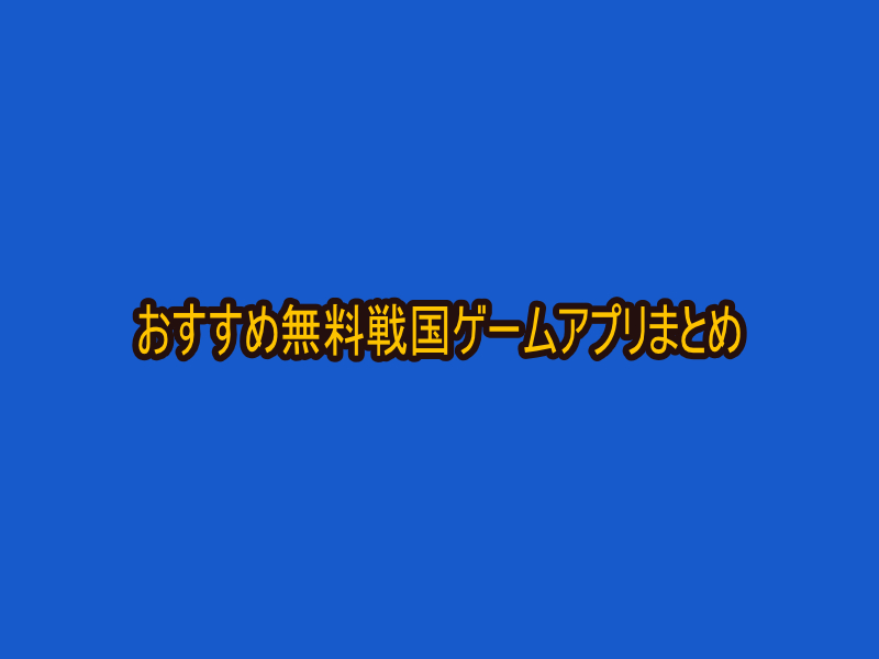 面白いおすすめ無料戦国ゲームアプリ（iPhone・Android）まとめ【コーエー・シミュレーション・美女・恋愛】