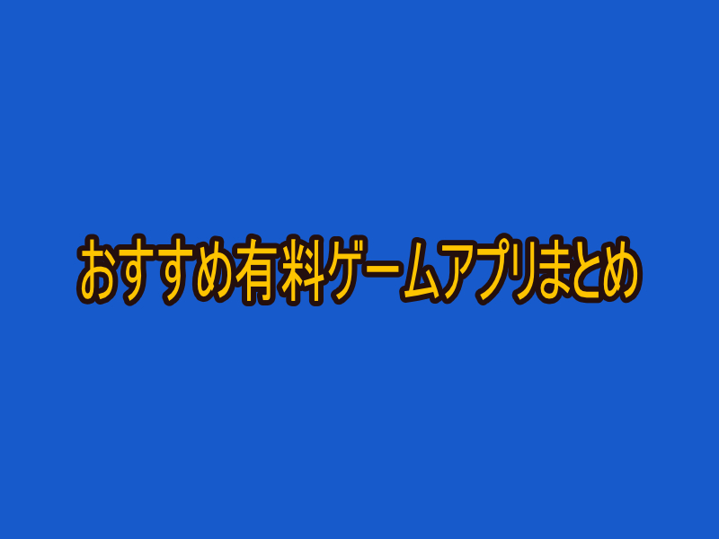 【2022年】おすすめ有料ゲームアプリまとめ【買い切り iPhone・Android】