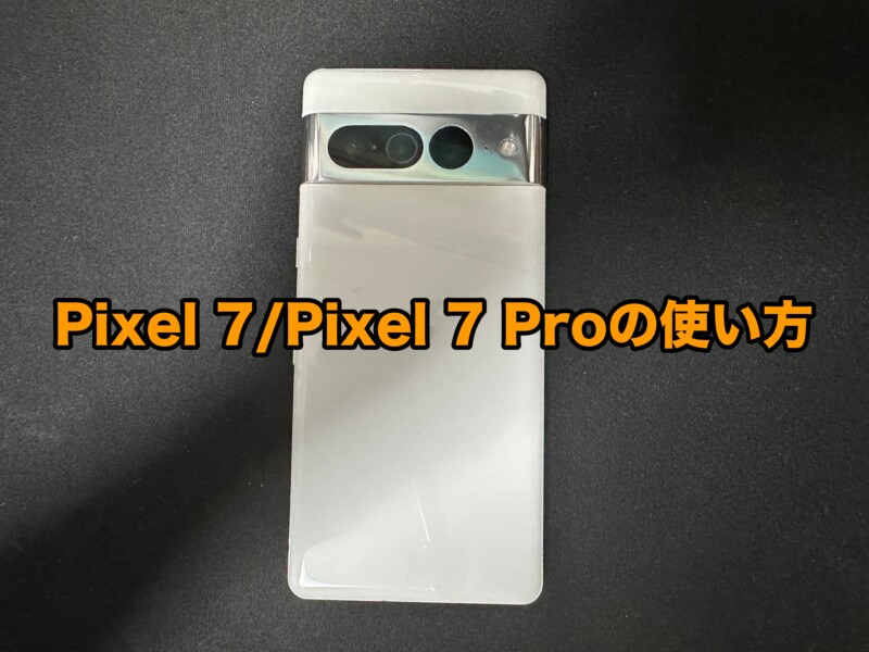 Google Pixel 7/Pixel 7 Proの使い方