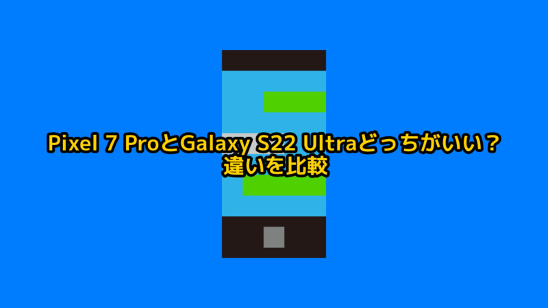 Pixel 7 ProとGalaxy S22 Ultraどっちがいい？違いを比較