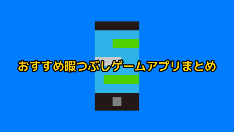 おすすめ暇つぶしゲームアプリまとめ【基本無料 Android・iPhone】