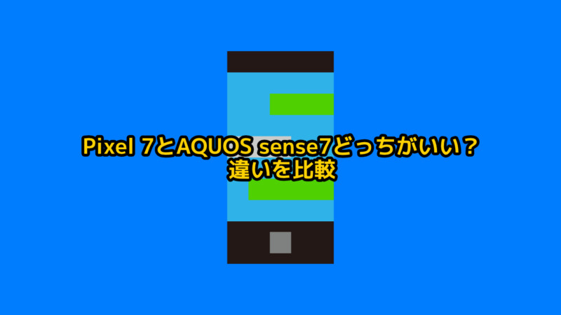 Pixel 7とAQUOS sense7どっちがいい？違いを比較