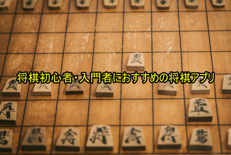 将棋初心者・入門者におすすめの将棋アプリ（無料・有料）まとめ【Android・iPhone】