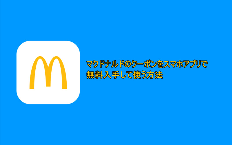 マクドナルドのクーポンを無料で入手できるスマホアプリと使い方まとめ