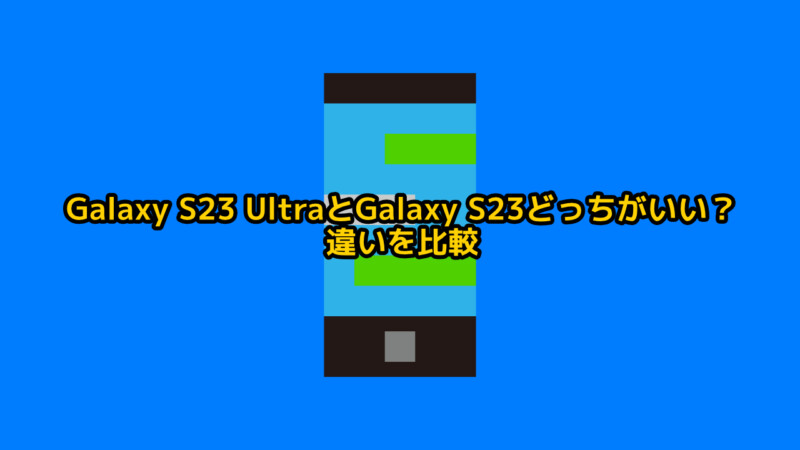 Galaxy S23 UltraとGalaxy S23どっちがいい？違いを比較