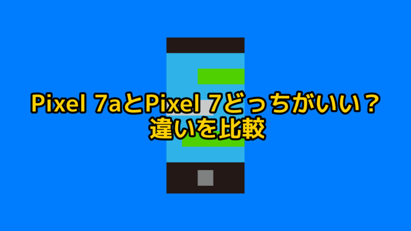 Google Pixel 7aとGoogle Pixel 7どっちがいい？違いを比較