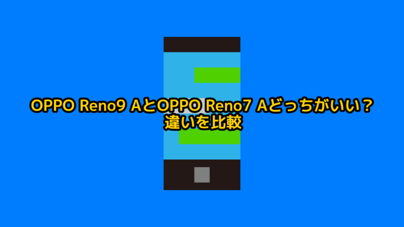 OPPO Reno9 AとOPPO Reno7 Aどっちがいい？違いを比較