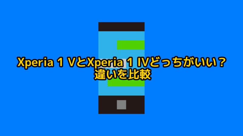 Xperia 1 VとXperia 1 IVどっちがいい？違いを比較