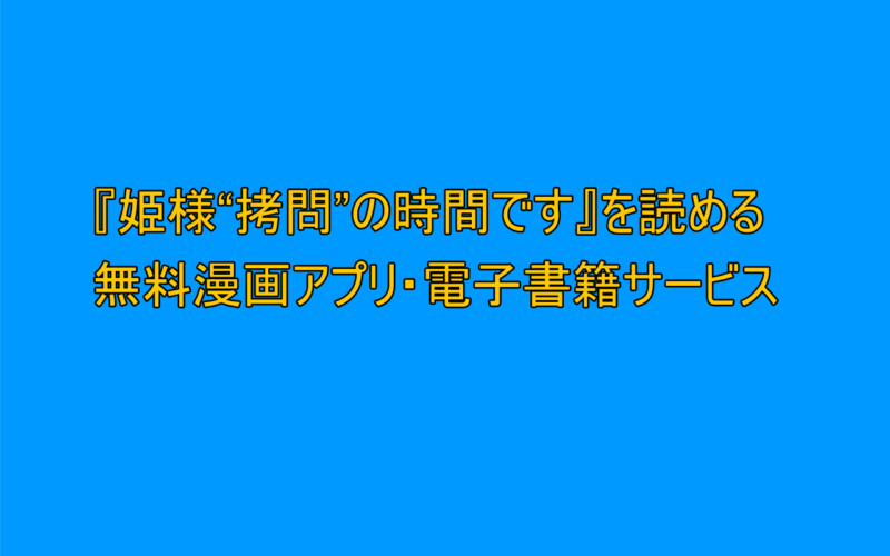 『姫様“拷問”の時間です』を読めるおすすめ無料漫画アプリ・電子書籍サービスまとめ