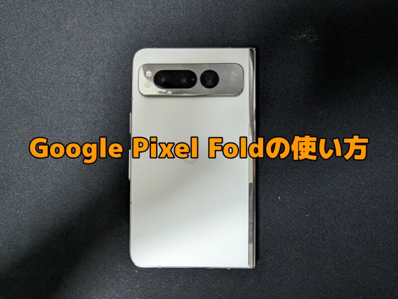 Google Pixel Foldの使い方・基本操作・設定方法まとめ