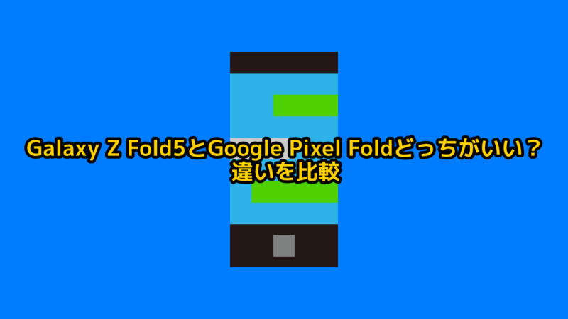 Galaxy Z Fold5とGoogle Pixel Foldどっちがいい？違いを比較