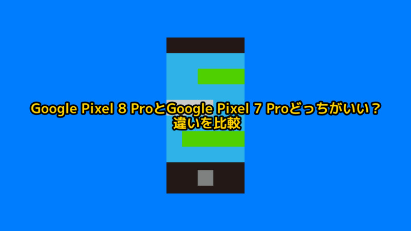 Google Pixel 8 ProとGoogle Pixel 7 Proどっちがいい？違いを比較レビュー